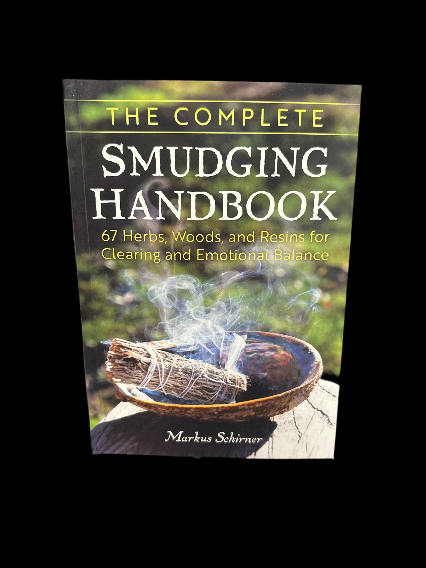 The Complete Smudging Handbook: 67 Herbs, Woods and Resins for Clearing and Emotional Balance