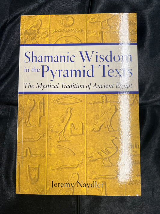 Shamanic Wisdom in the Pyramid Texts: The Mystical Tradition of Ancient Egypt