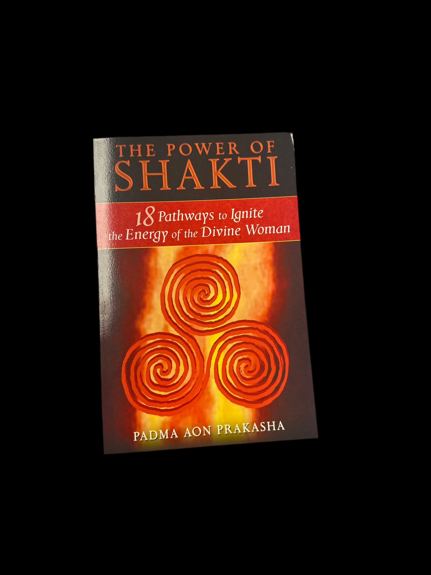 The Power of Shakti: 18 Pathways to Ignite the Energy of the Divine Woman