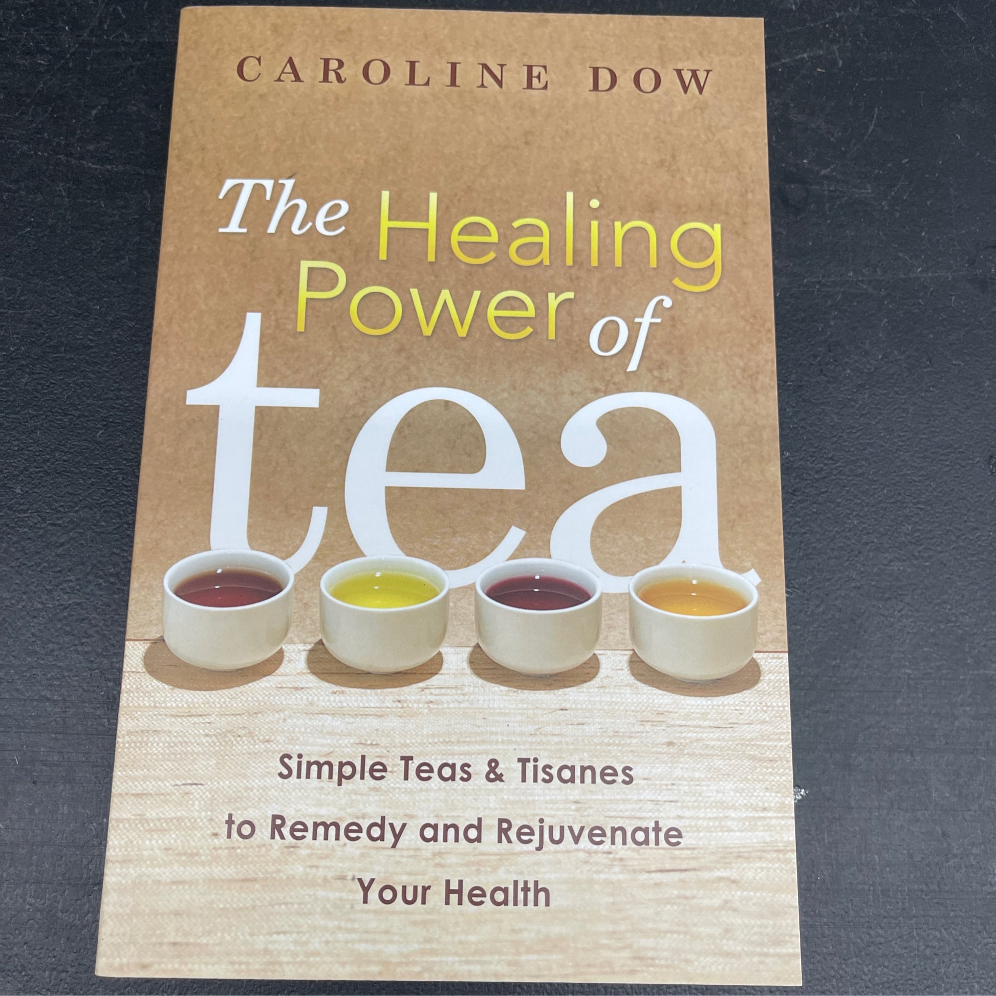 The Healing Power of Tea: Simple Teas & Tisanes to Remedy and Rejuvenate Your Health by Caroline Dow