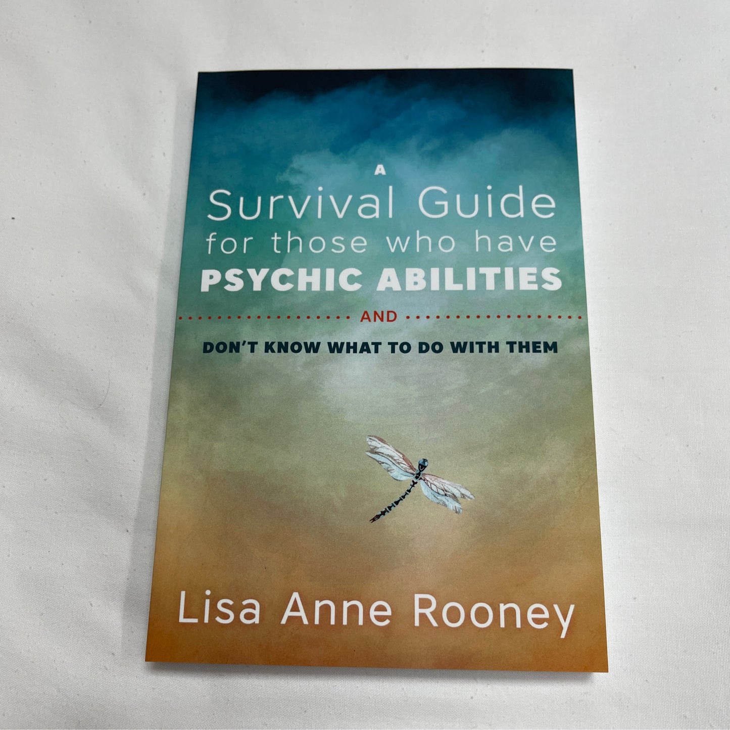 A Survival Guide for Those Who Have Psychic Abilities and Don't Know What to Do With Them by Lisa Anne Rooney