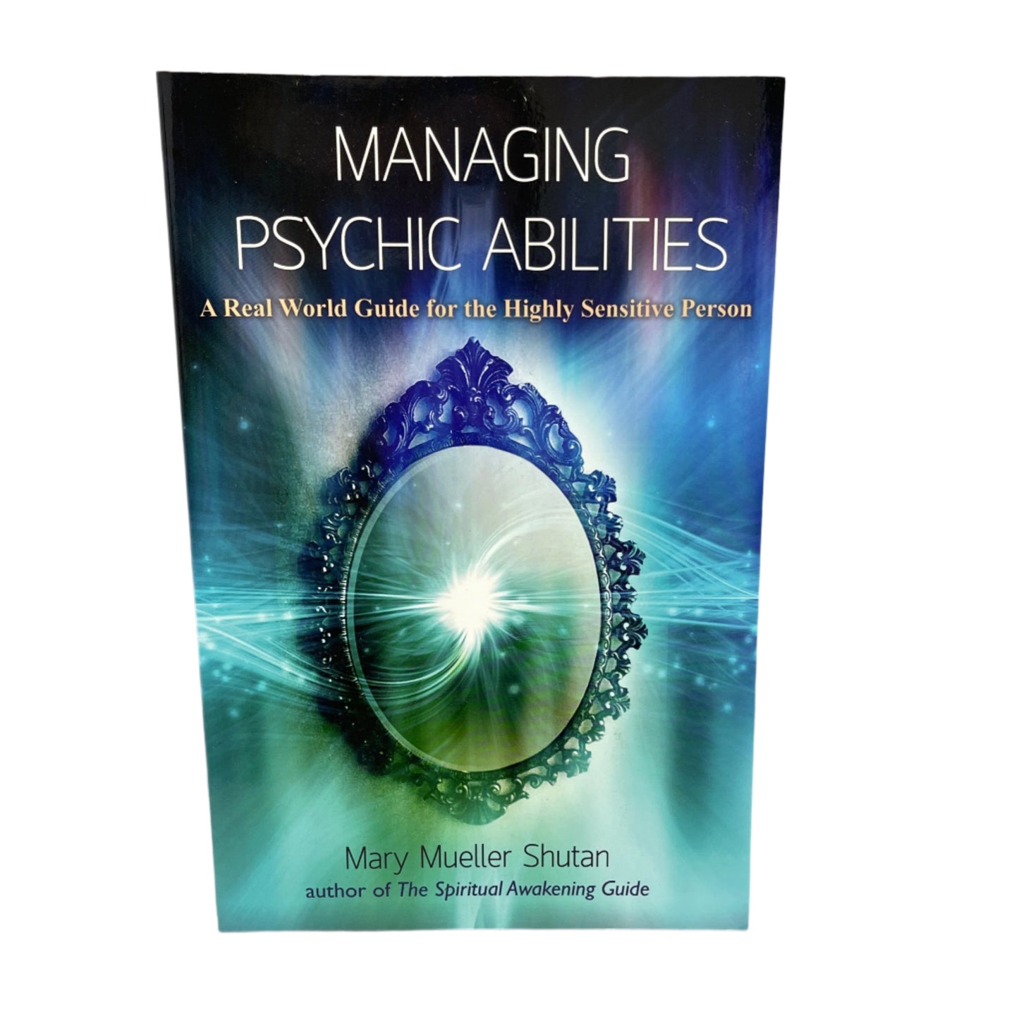 Managing Psychic Abilities: a real world guide for the highly sensitive person