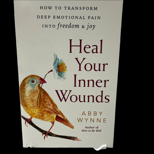 Heal Your Inner Wounds : How to Transform Deep Emotional Pain into Freedom & Joy