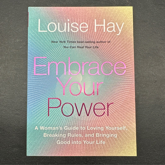 Embrace Your Power: A Womans Guide to Loving Yourself, Breaking Rules, and Bringing Good into Your L ife by Louise Hay