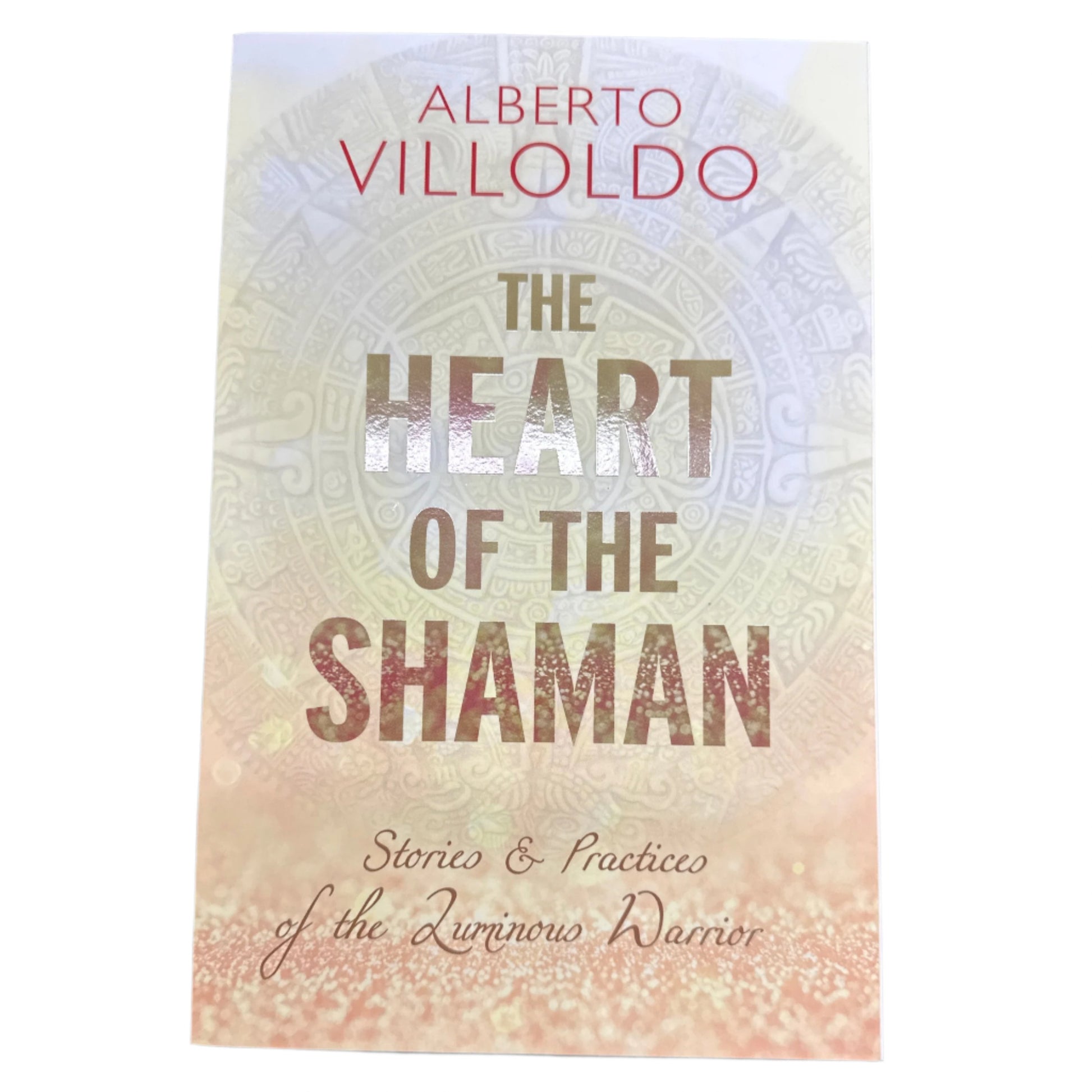 Heart of the Shaman : Stories and Practices of the Luminous Warrior