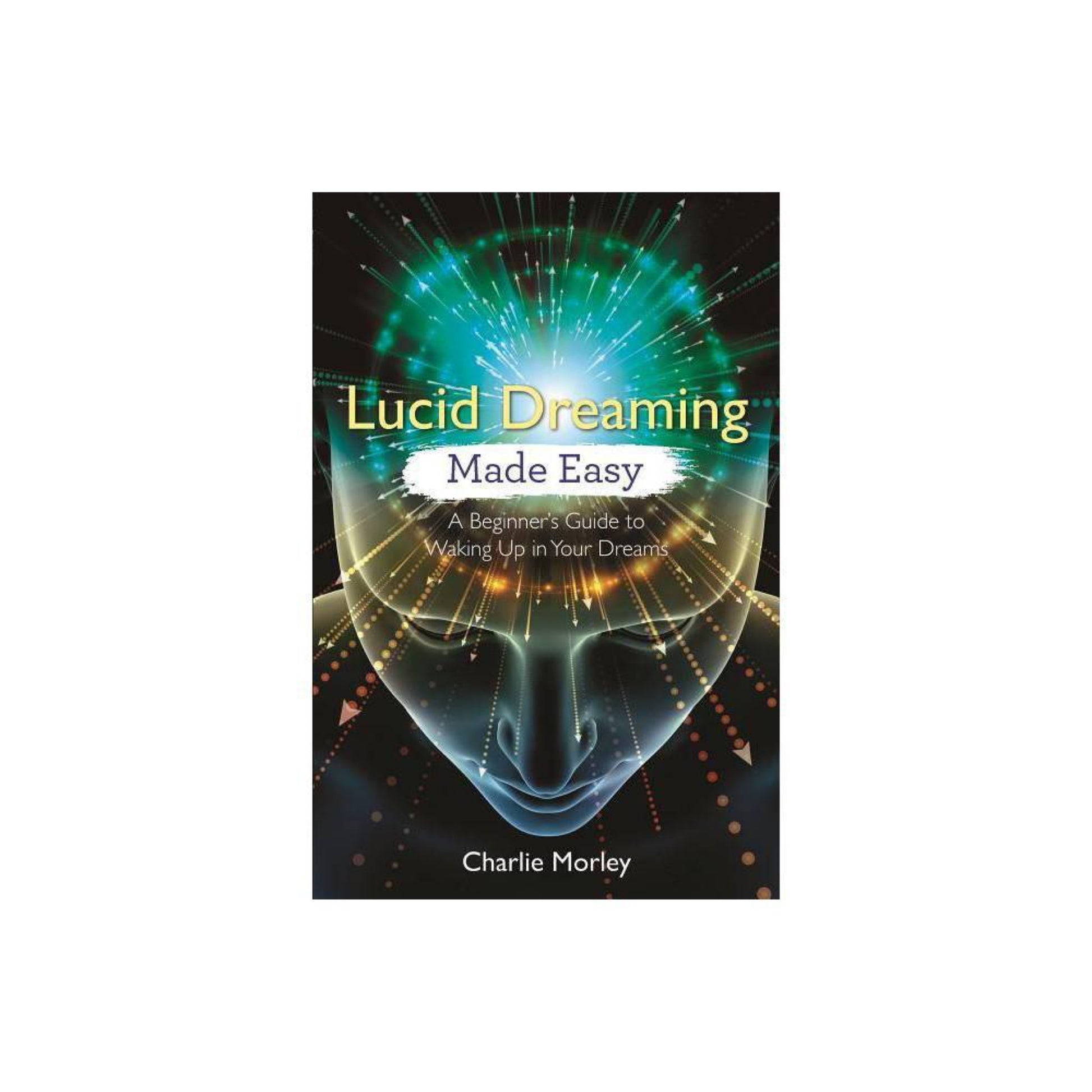 Lucid Dreaming Made Easy: A Beginner's Guide to Waking Up in Your Dreams by Charlie Morley