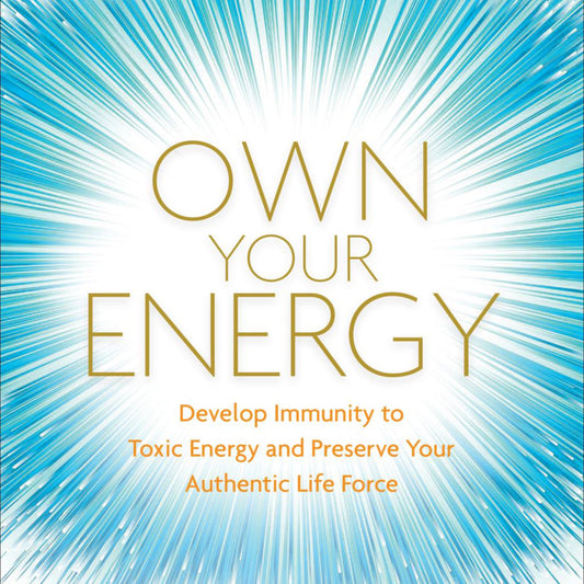 Own Your Energy: Develop Immunity to Toxic Energy and Preserve Your Authentic Life Force by Alla Svirinskaya