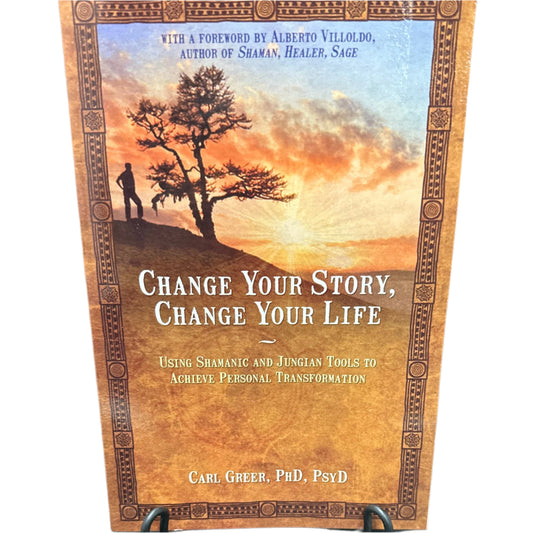 Change your story, change your life: using shamanic and jungian tools to achieve personal transformation
