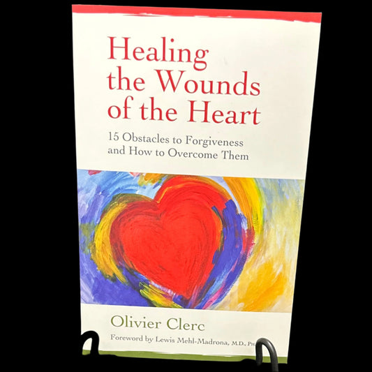 Healing the wounds of the heart: 15 obstacles to forgiveness and how to overcome them