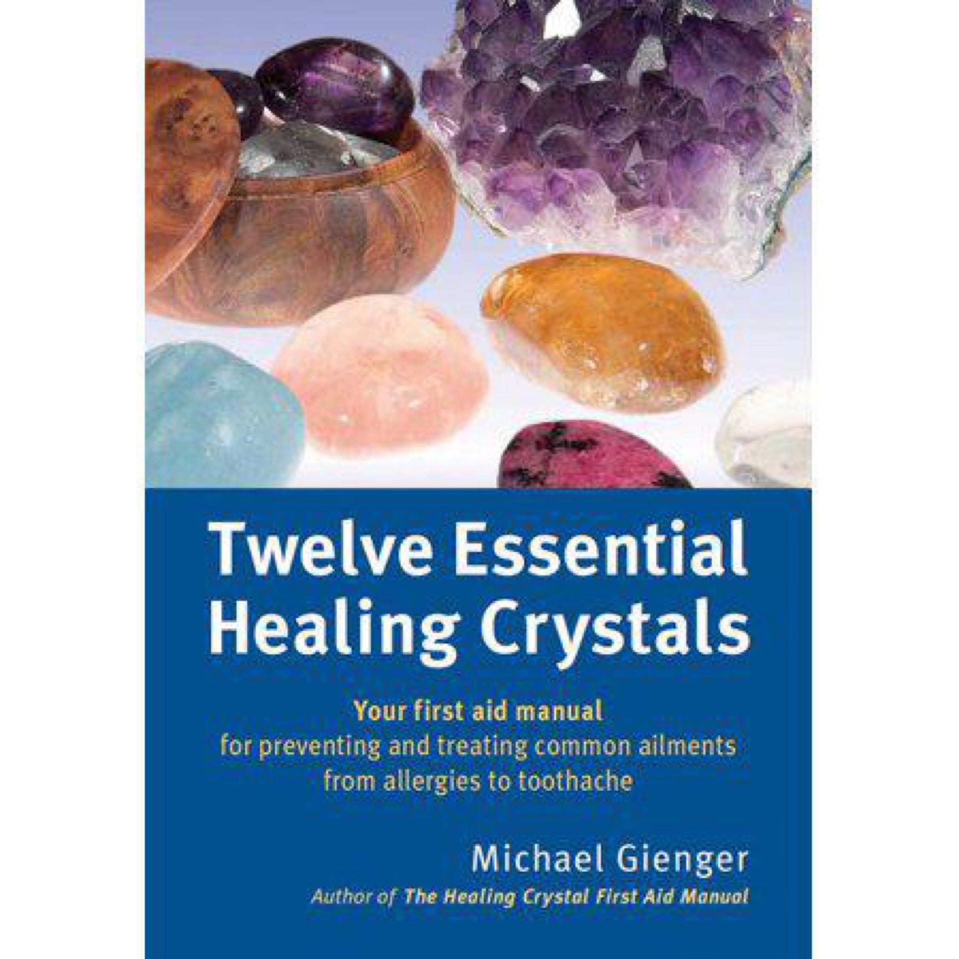 Twelve Essential Healing Crystals: Your first aid manual for preventing and treating common ailments from allergies to toothache by Michael Gienger