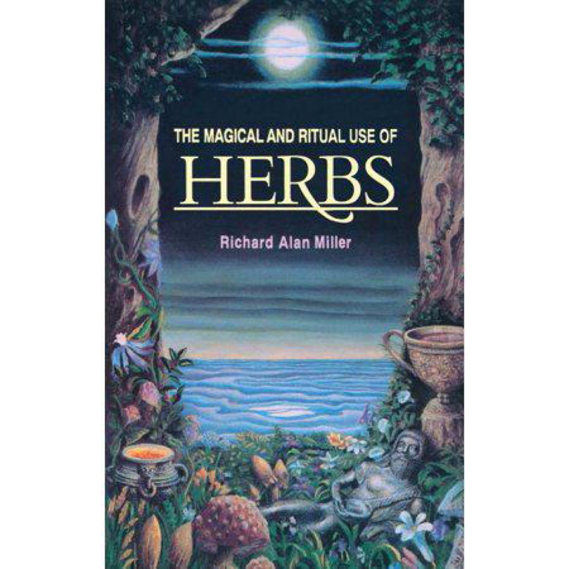 The Magical and Ritual Use of Herbs by Richard Alan Miller