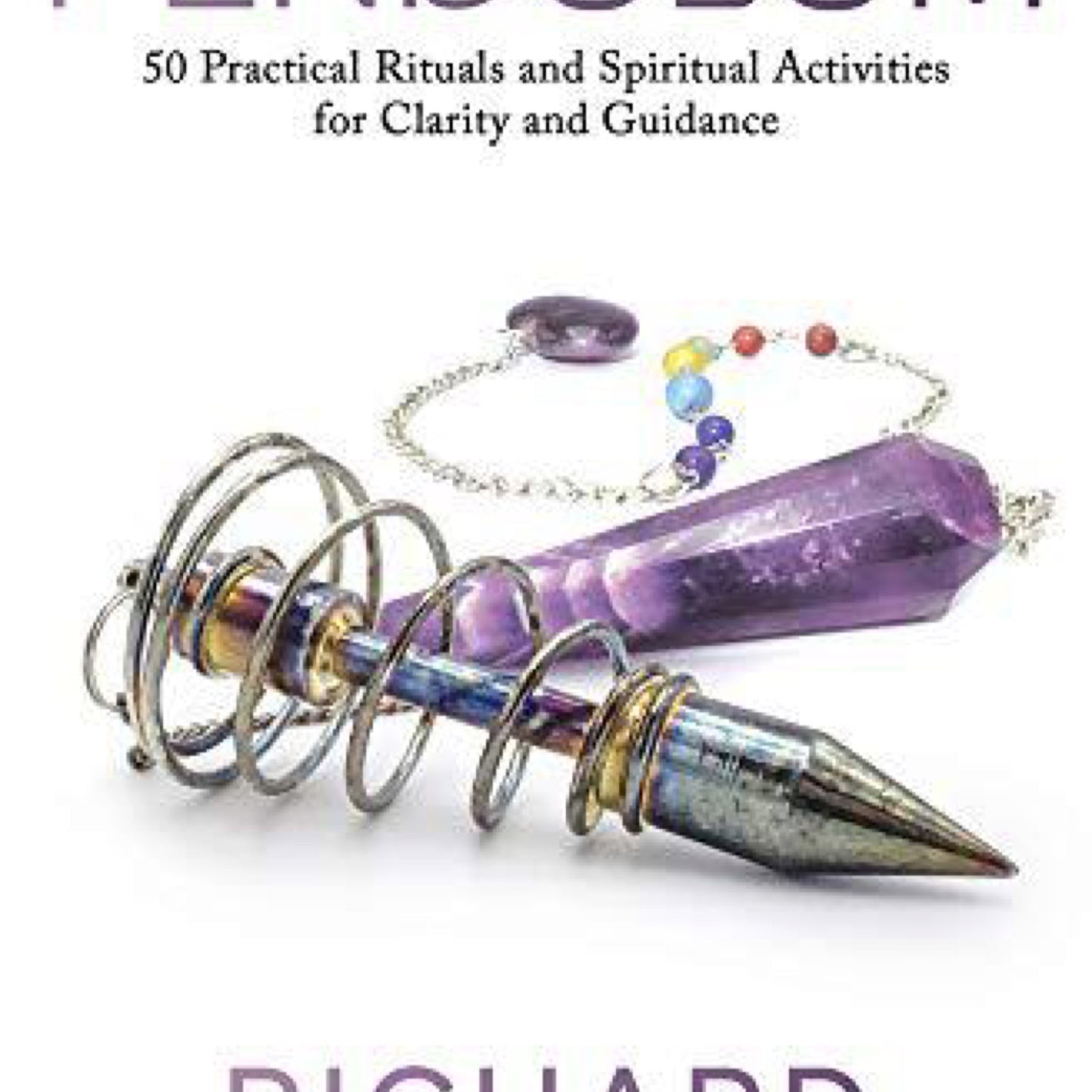 How to Use a Pendulum: 50 Practical Rituals and Spiritual Activities for Clarity and Guidance by Richard Webster