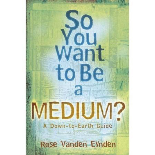 So You Want to Be a Medium : A Down to Earth Guide