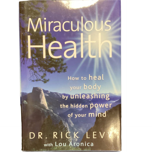 Miraculous Health : How to Heal Your Body by Unleashing the Hidden Power of Your Mind by Rick, Aronica